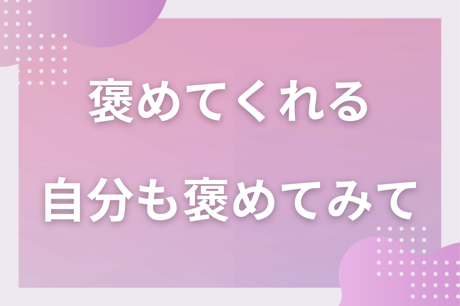 褒め自体は悪いことではないので、自分も褒められるようにしてみて