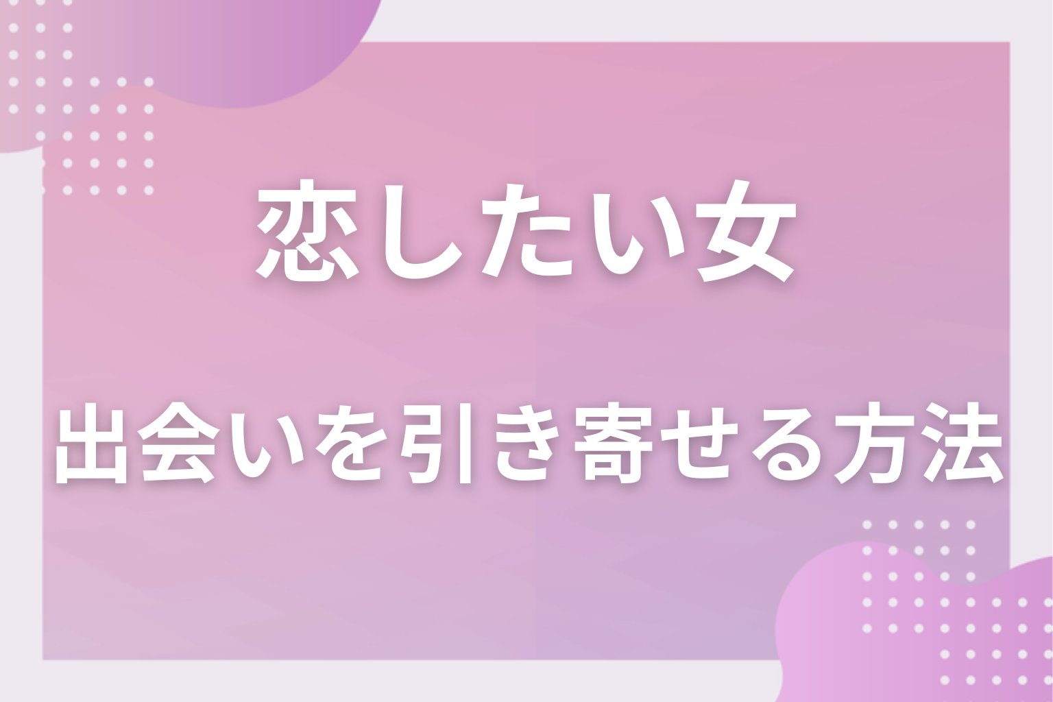 実践編！恋したい女性が新たな出会いを引き寄せる方法