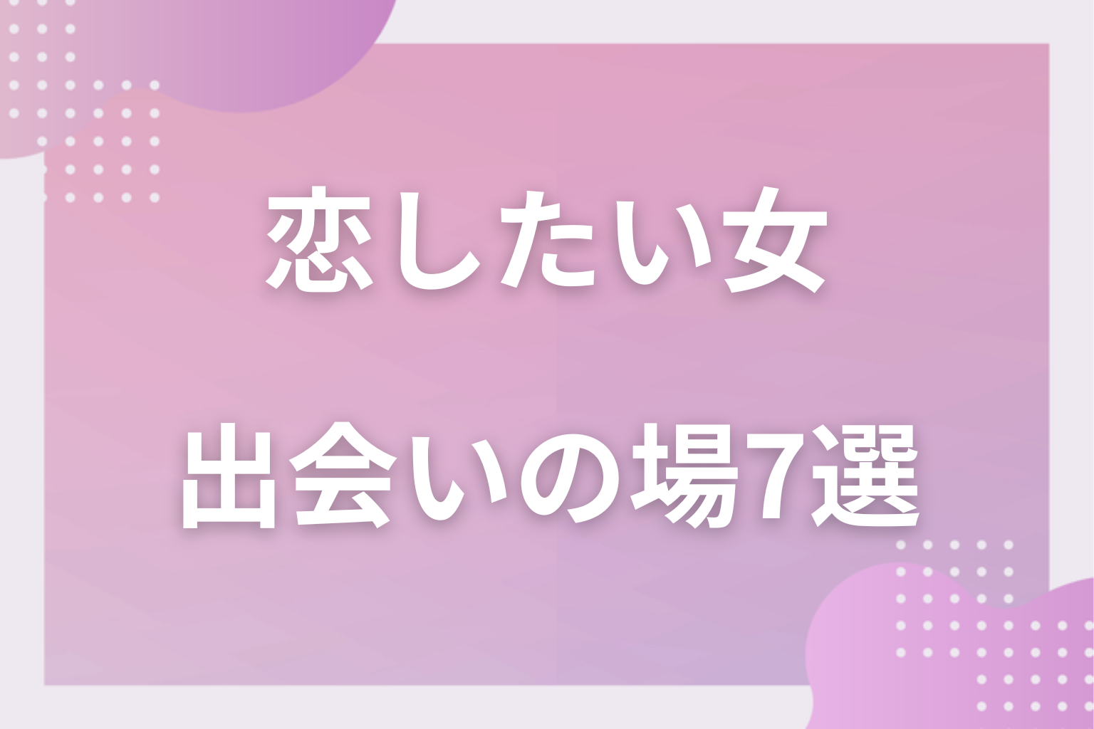 どこで出会う？恋したい女性におすすめの出会いの場7選