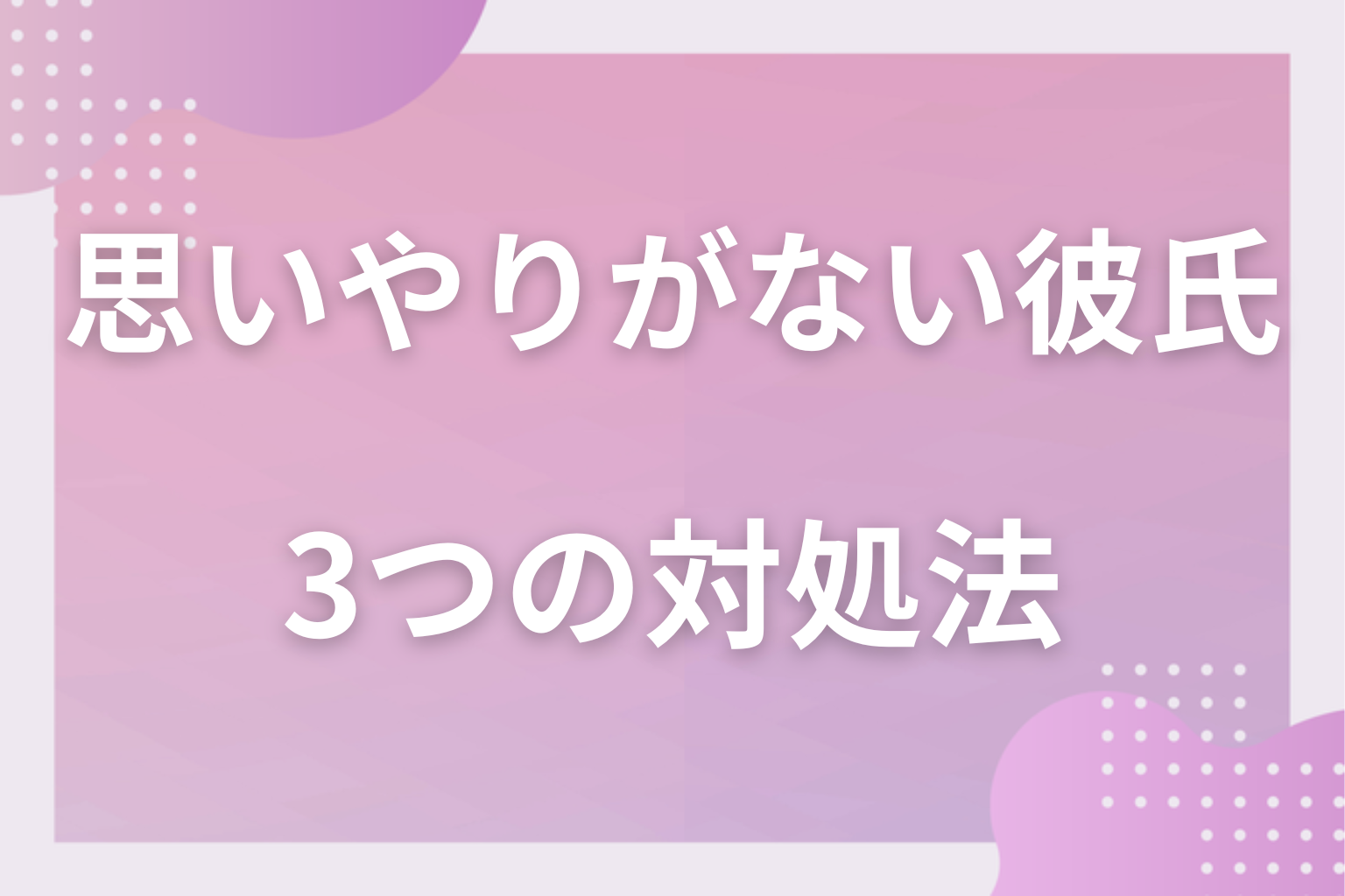 どうすればいいの？思いやりのない彼氏への3つの対処法