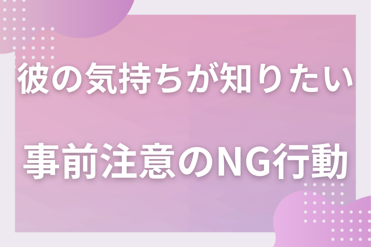 事前注意!彼氏の気持ちを知る時にやってはいけないNG行動