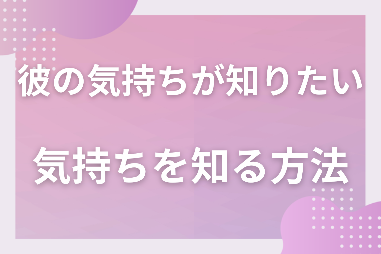 どうすればいい?彼氏の気持ちを知る方法