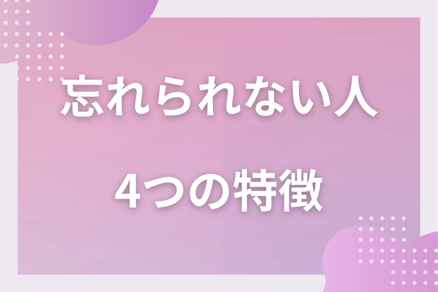 忘れたくても忘れられない人の特徴