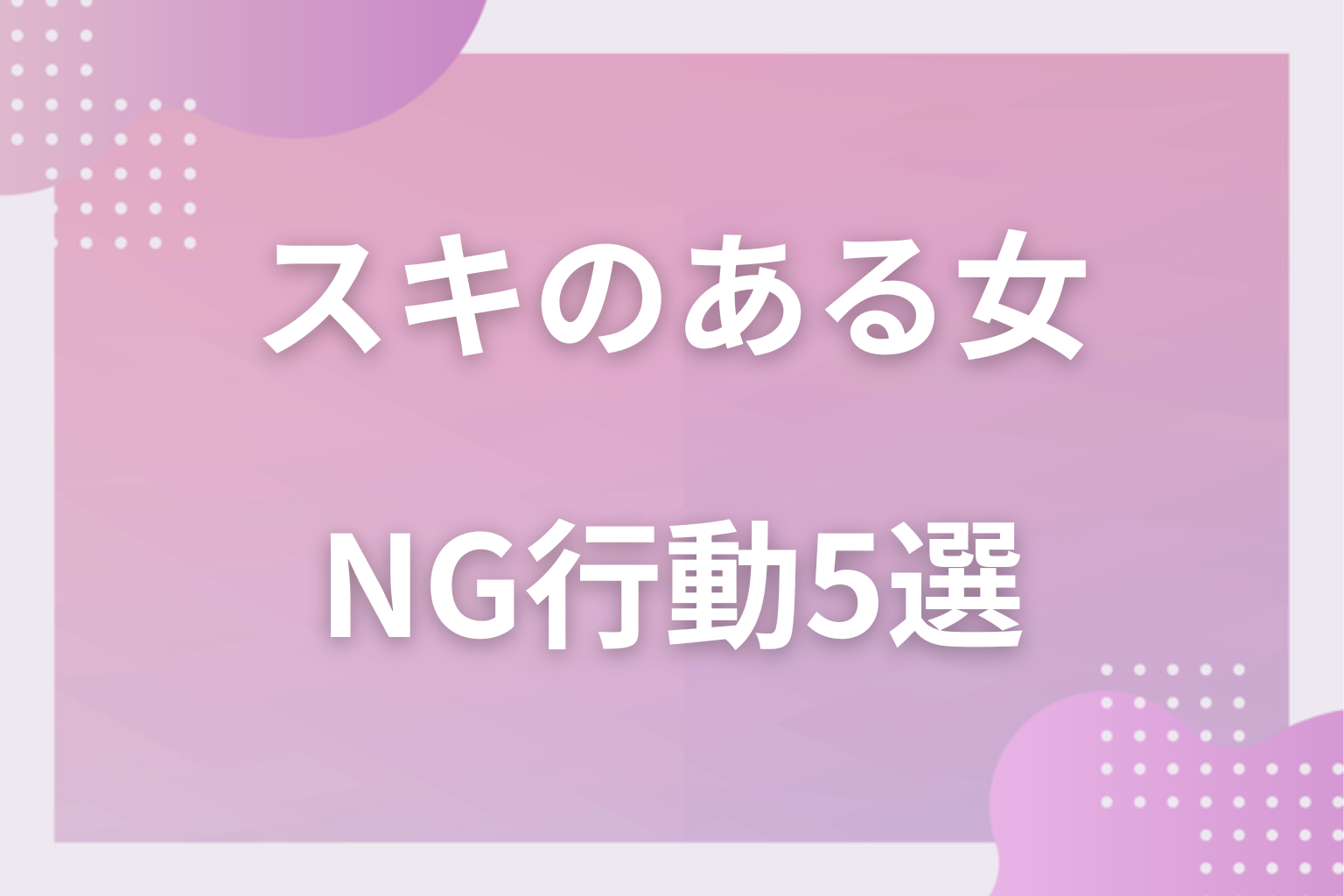 やりすぎは逆効果！“隙”が“軽い女”になるNG行動５選