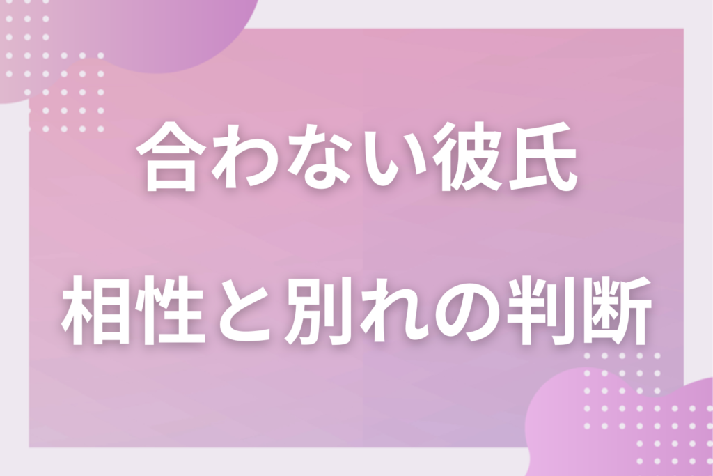 彼氏と合わないと思ったらチェック！｜相性が悪いと思う瞬間と対処法