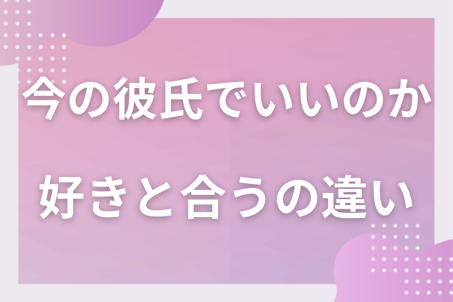 別物です!「彼氏として好き」と「結婚相手として合う」の違い