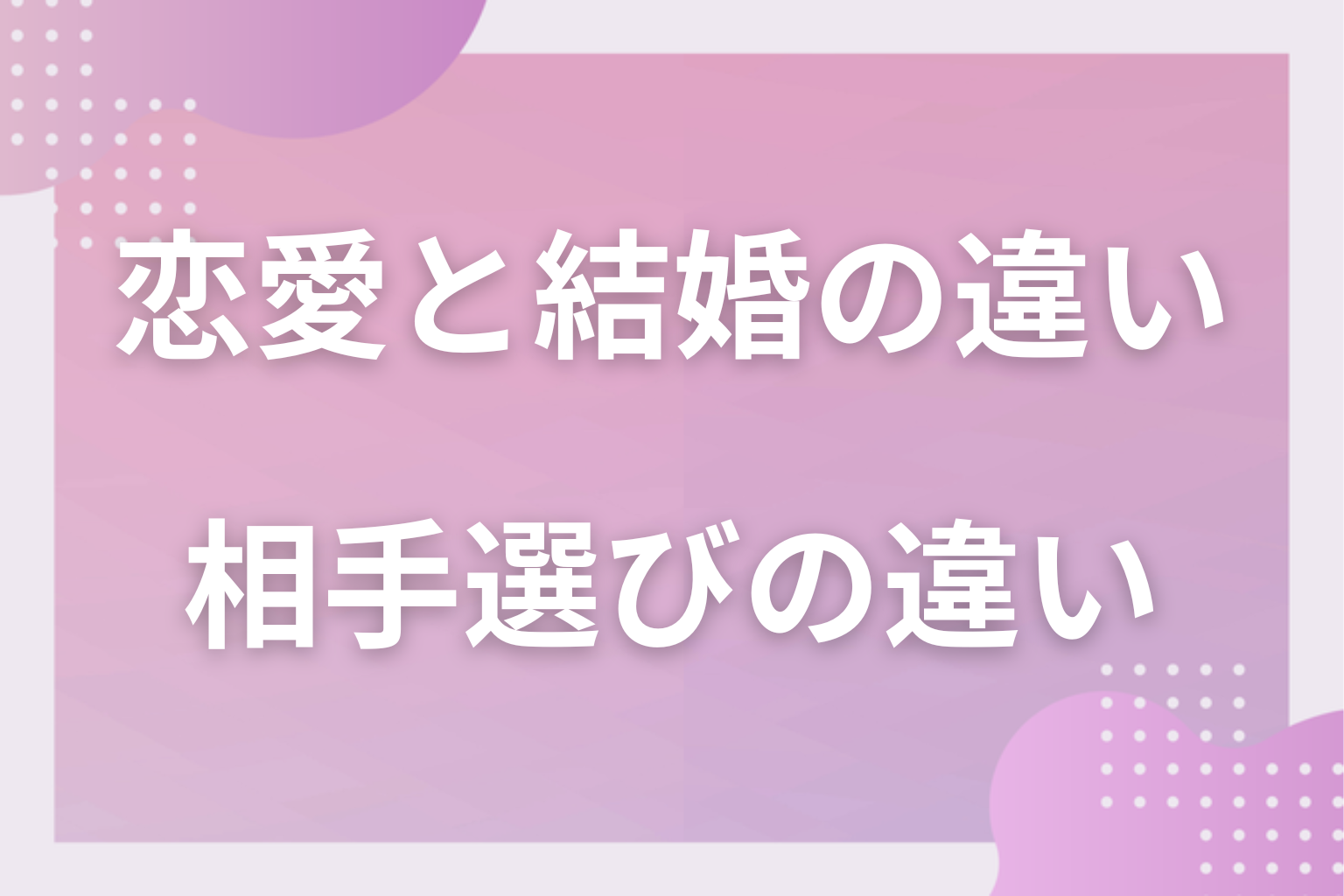 「恋愛相手」と「結婚相手」で見るべき違いとは