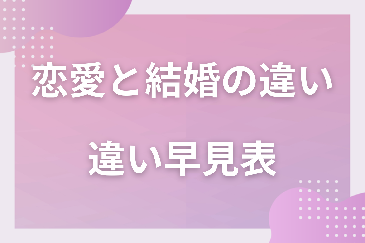 一覧で比較!「恋愛」と「結婚」の違い早見表