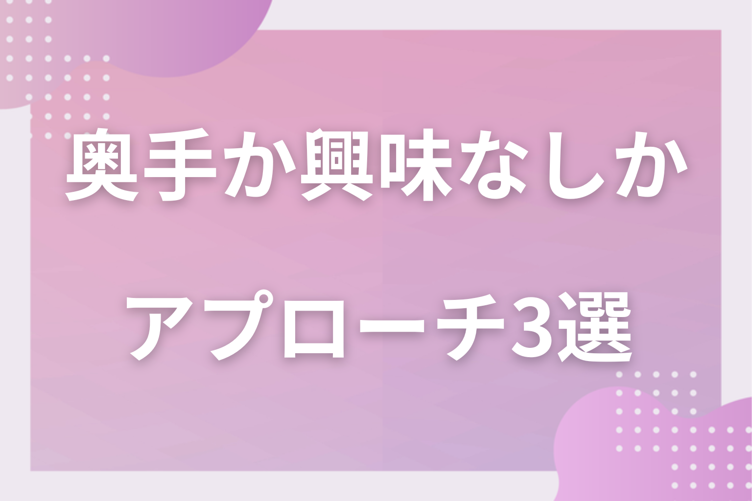 奥手男子だったら?彼の背中を押すアプローチ3選