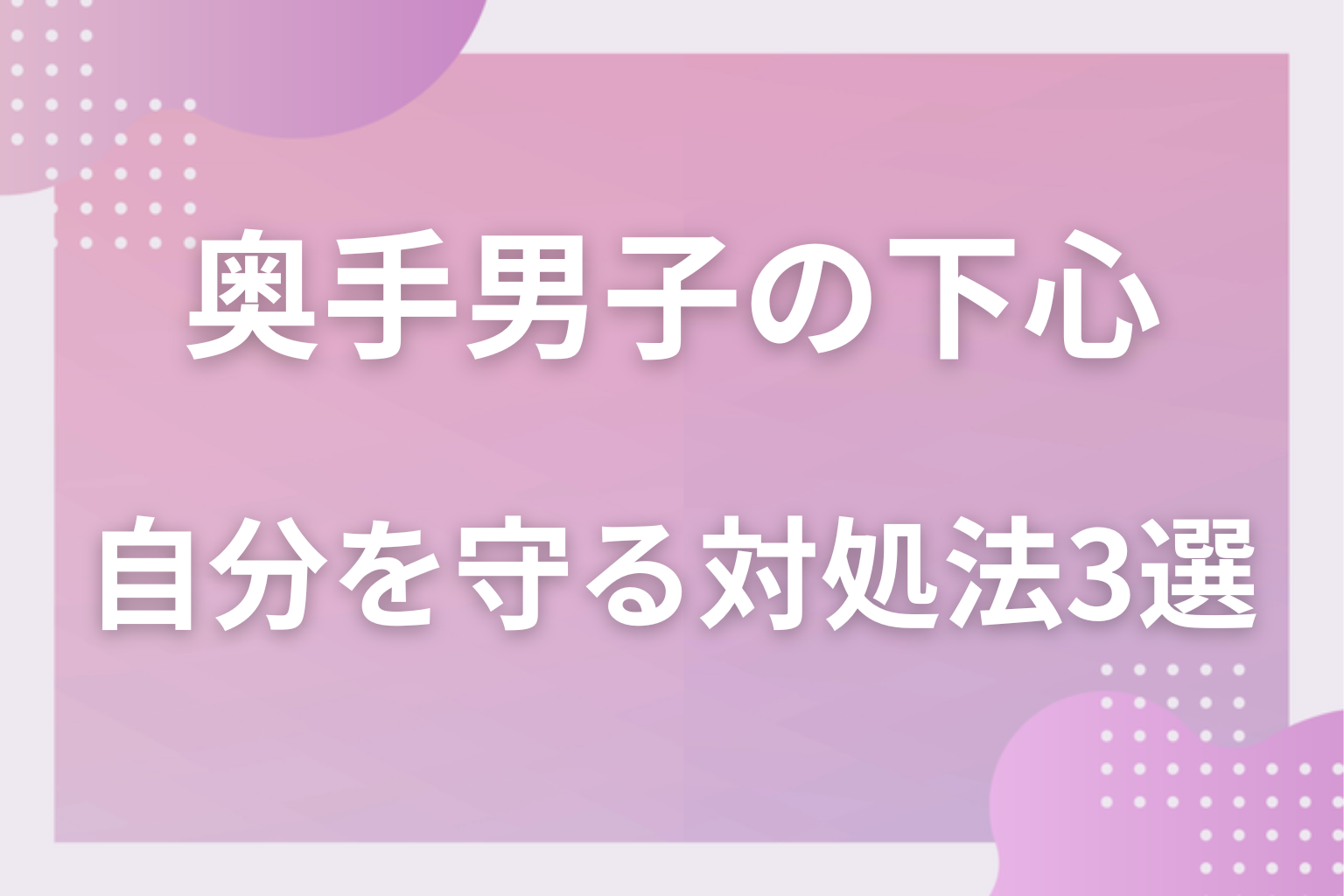 下心かもと思ったら？自分を守る対処法3選