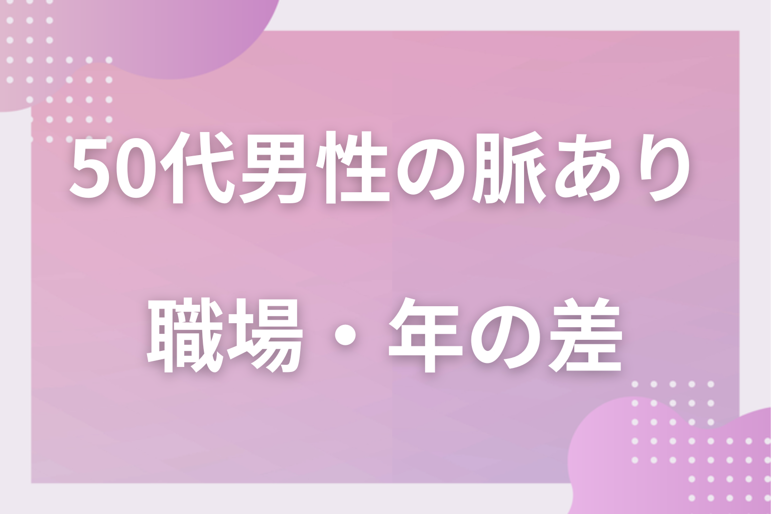 立場の壁？職場や年の差で変わる50代男性のサイン