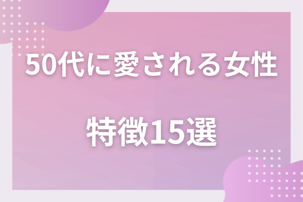 50代男性が可愛いと思う女性の特徴15選！年下にも同年代にも愛される仕草と言動