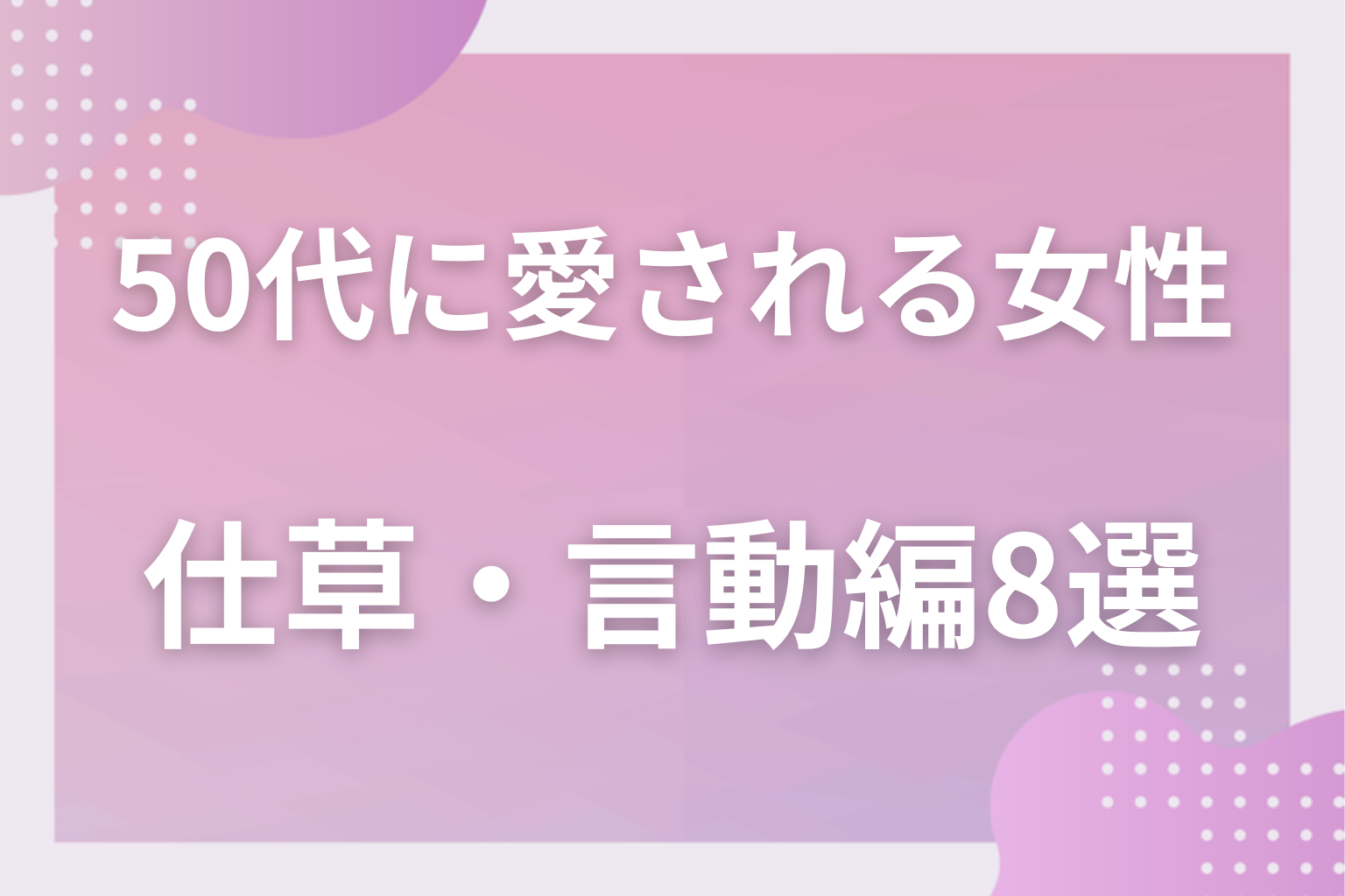 どこを見てる？50代男性が可愛いと思う女性の特徴〈仕草・言動編〉8選