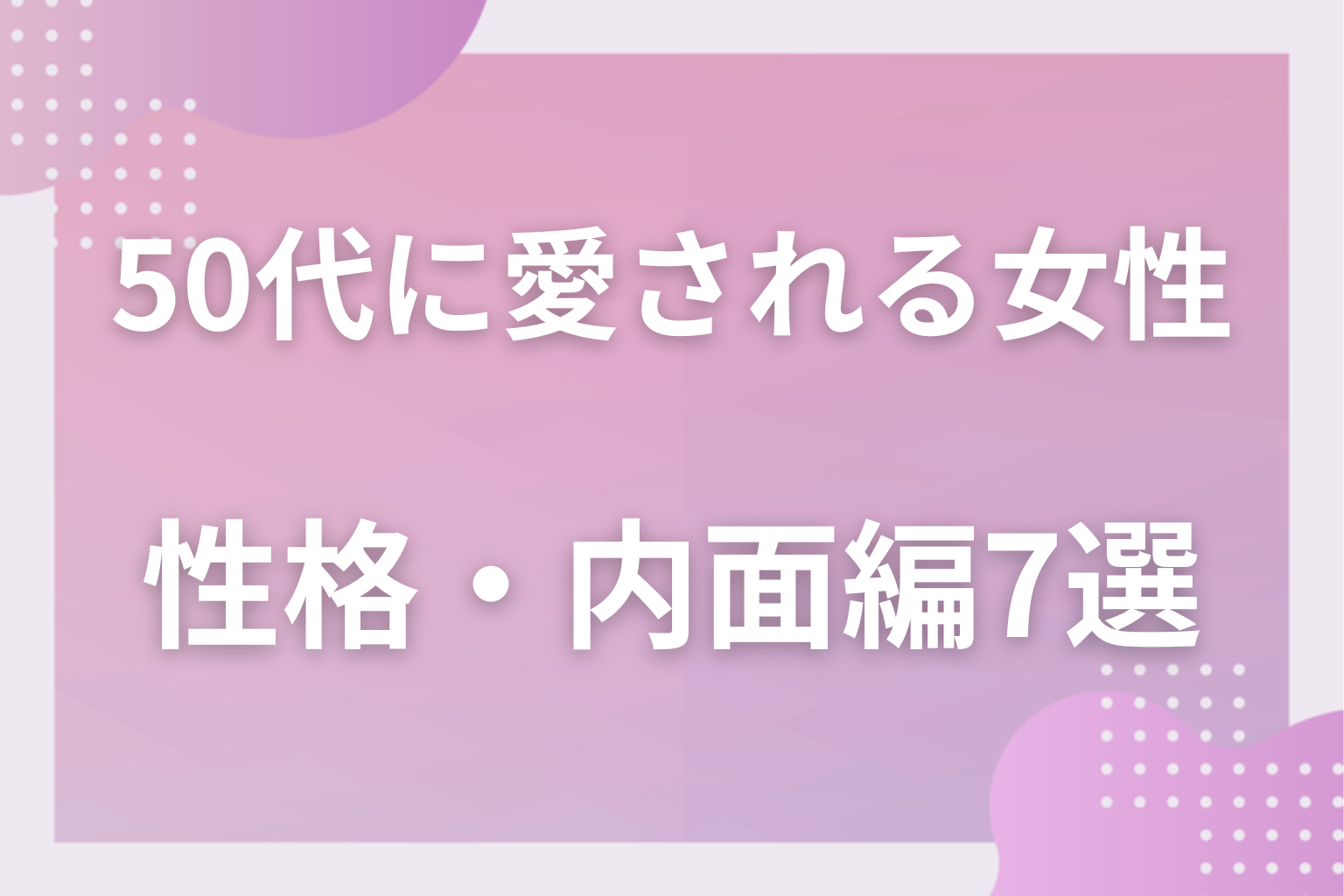 内面はどう？50代男性が可愛いと思う女性の特徴〈性格・内面編〉7選