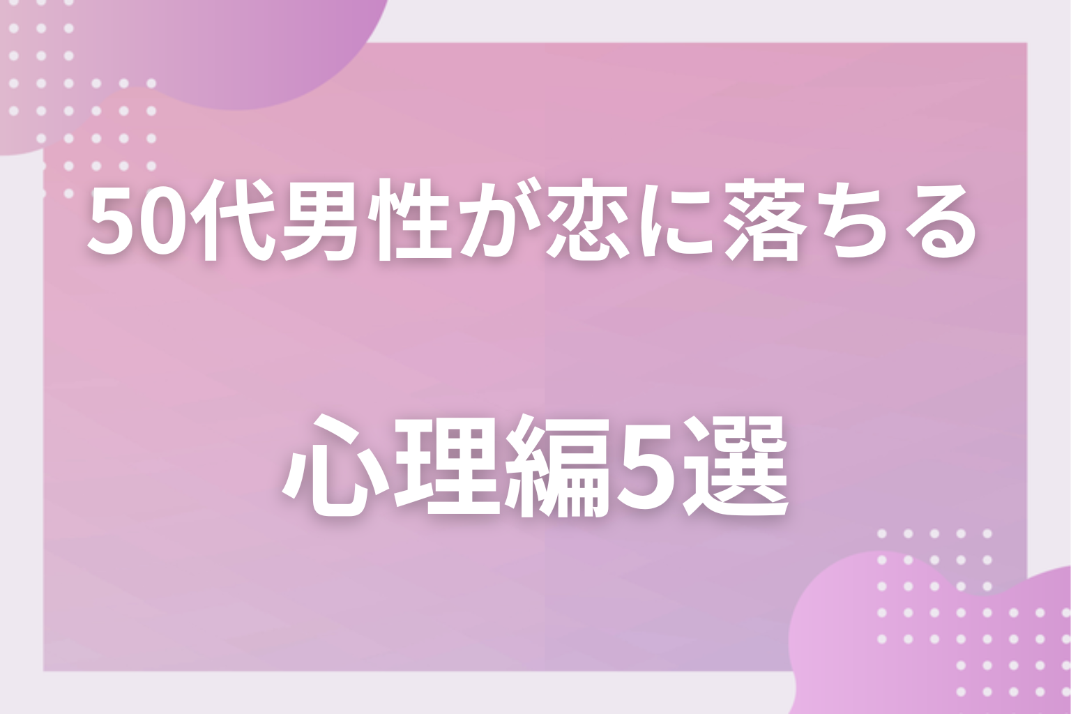 心の奥では?50代男性が恋に落ちる瞬間〈心理編〉5選