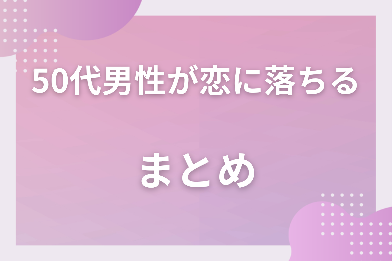 恋に落ちる瞬間を知って、50代男性との距離を縮めてみて