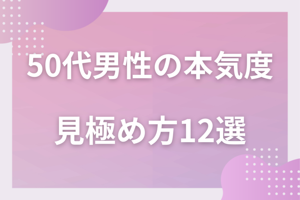 50代男性の恋愛の本気度がわかるサイン12選！遊びとの違いとメロメロな時の行動