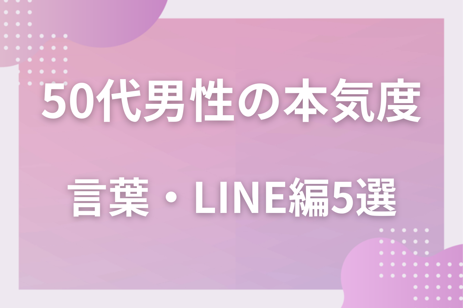 言葉にも出る？50代男性の本気度がわかるサイン〈言葉・LINE編〉5選