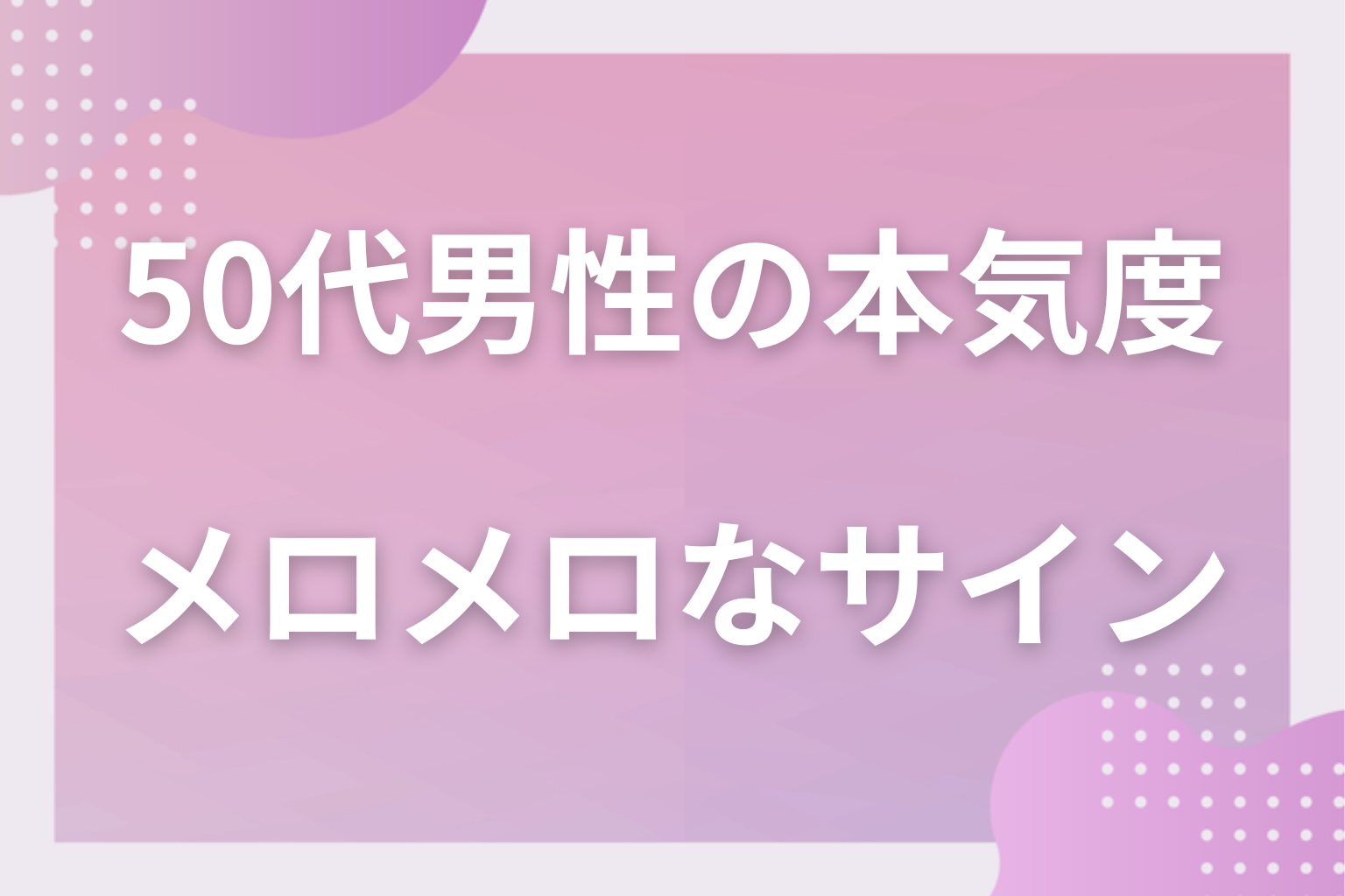 惚れ込むとどうなる？50代男性があなたにメロメロな時のサイン