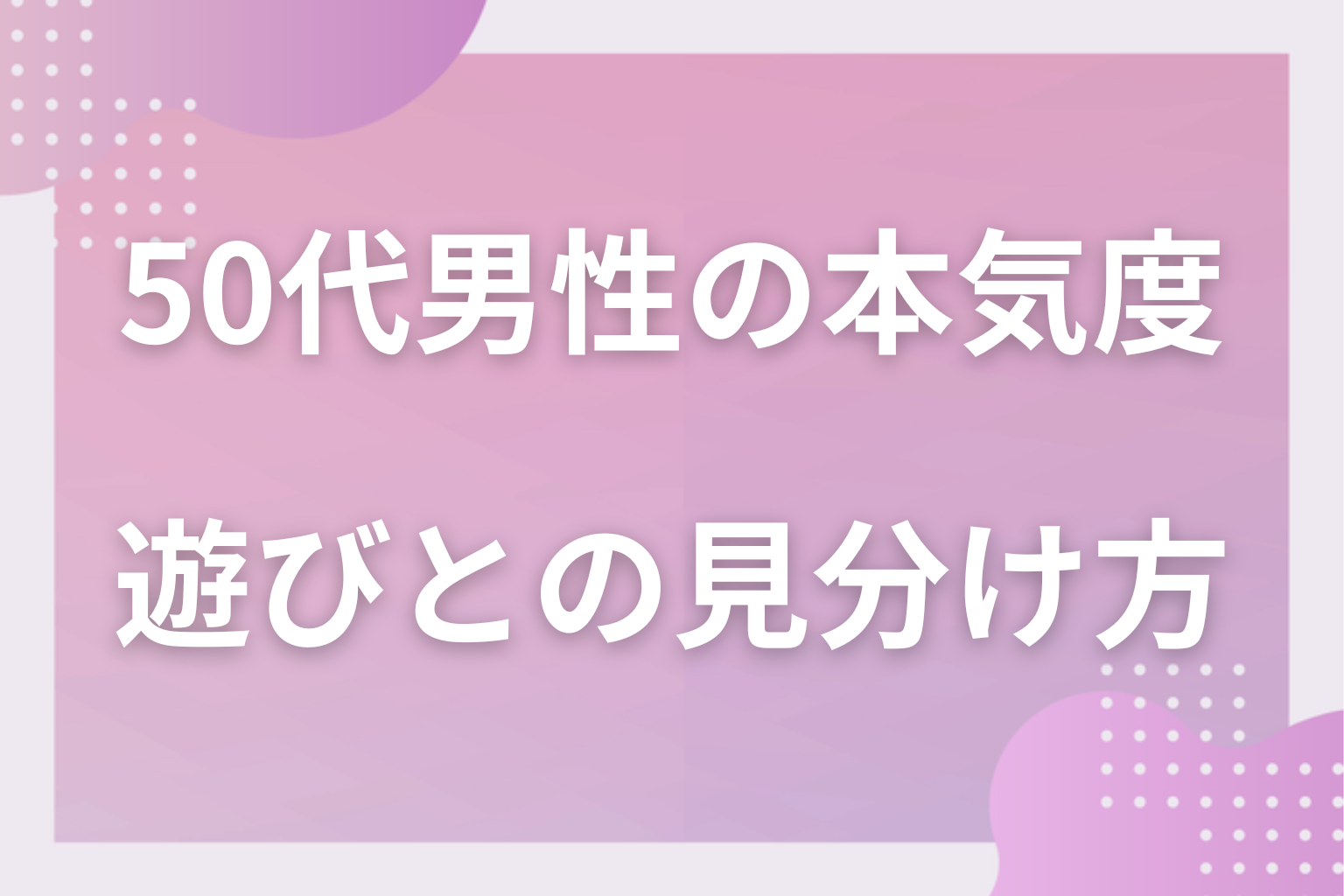 ここに注意！遊び目的の50代男性に見られる特徴3選
