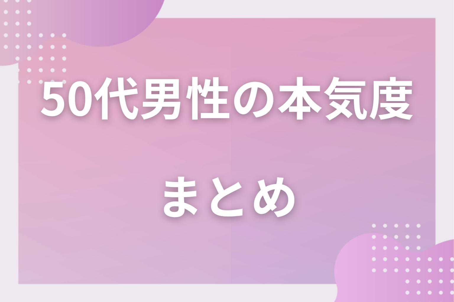 本気のサインを見極めて、50代男性との恋を安心して進めてみて