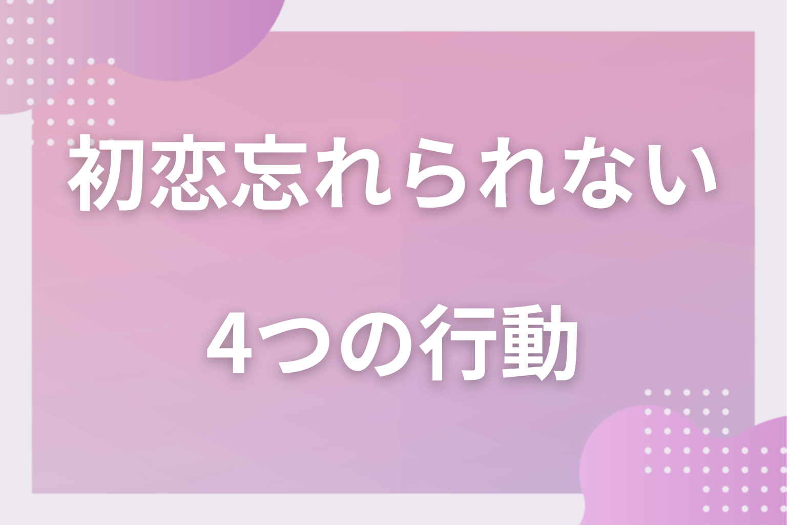 当てはまってない?初恋を引きずっている人の4つの行動
