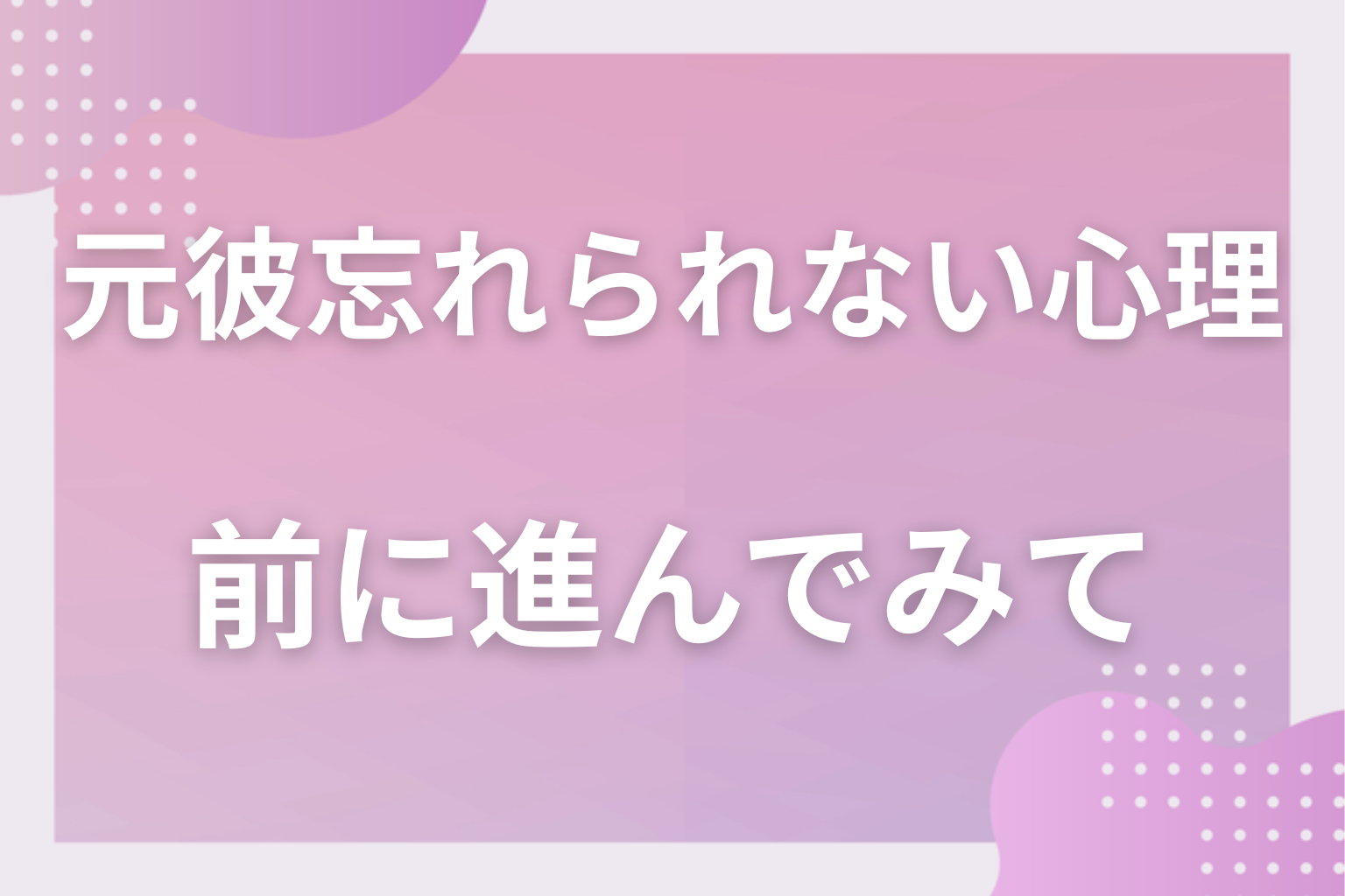 無理に忘れず、思い出の一幕として前に進んでみて