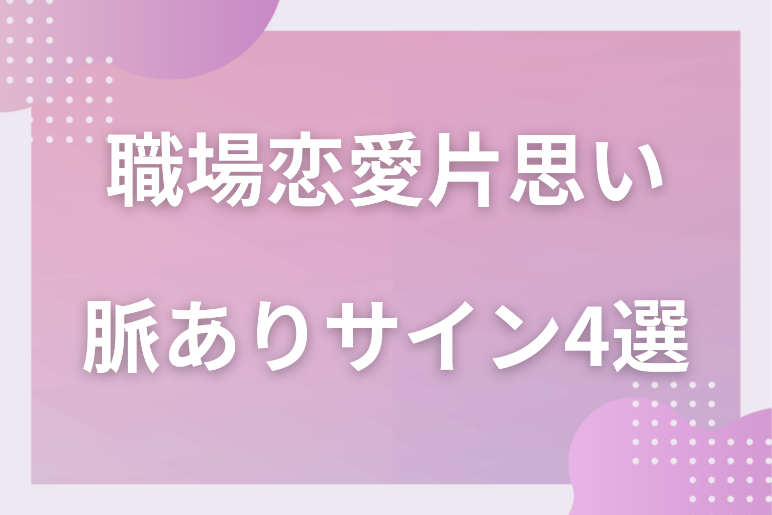 脈あり?社内の男性の気持ちを見極める4つのサイン