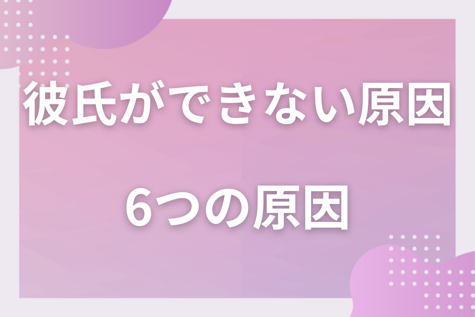 顔だけじゃない？彼氏ができない6つの原因とは？