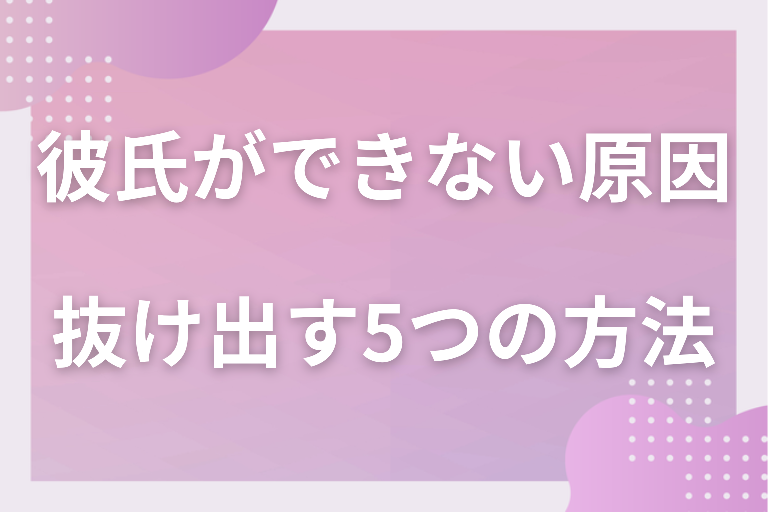 どうすればいい？彼氏ができない状況から抜け出す5つの方法
