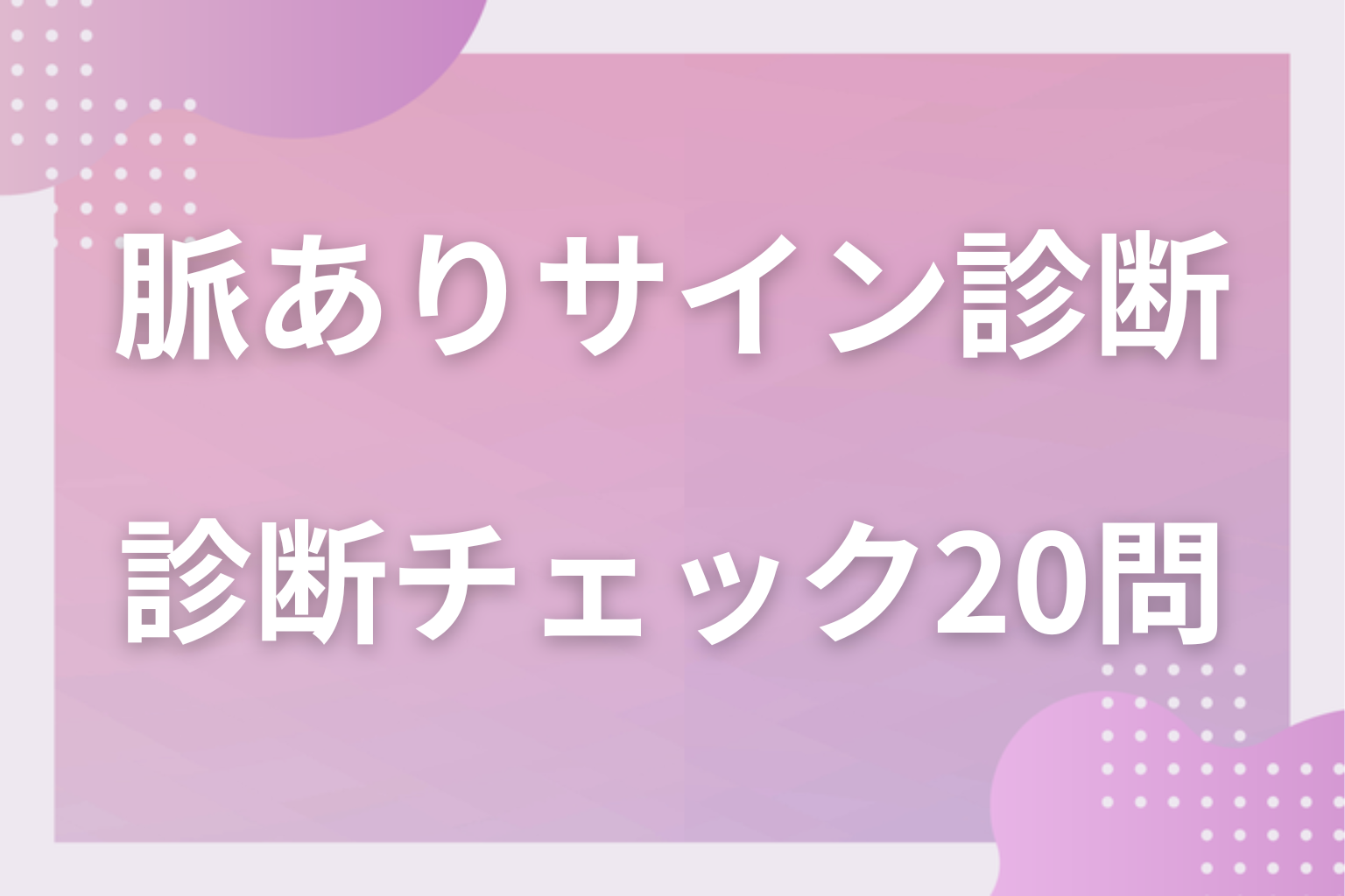 何個当てはまる？まず診断！脈ありサイン診断チェック20問