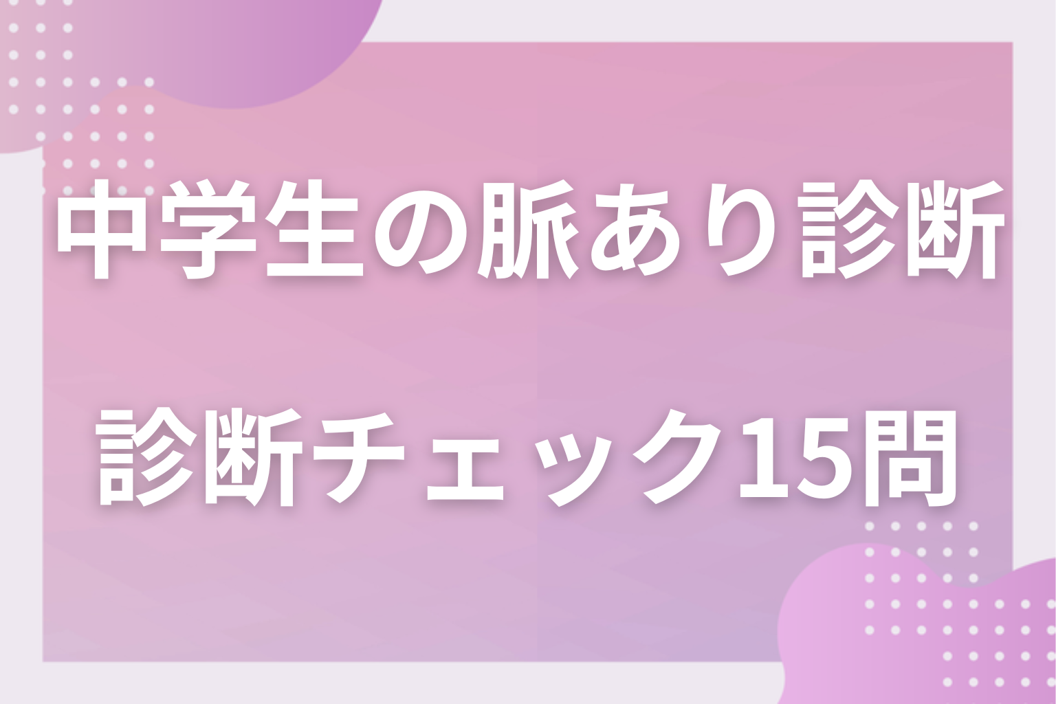 当てはまるのは何個?まず診断!中学生の脈あり診断チェック15問