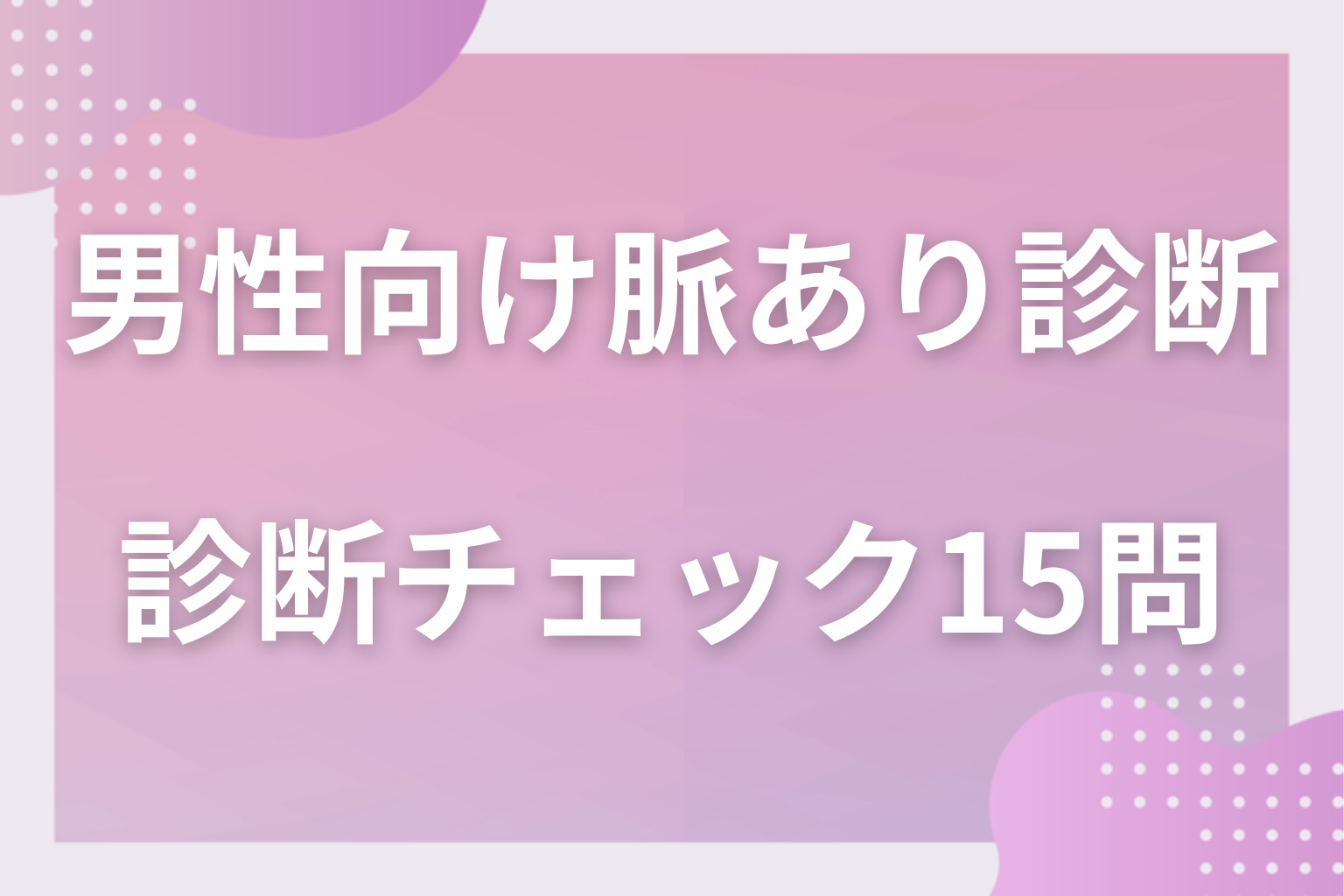 自分に当てはめてみて？男性向けの脈あり診断チェック15問