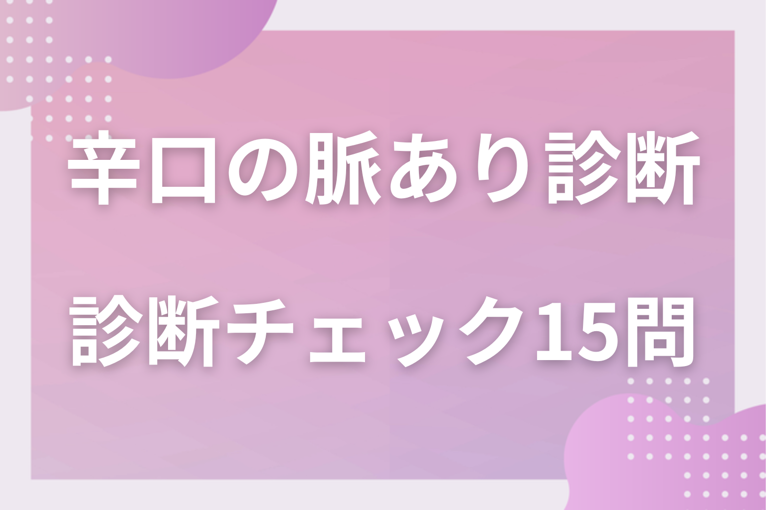 甘い期待は一度捨てて?まず診断!辛口の脈あり診断チェック15問