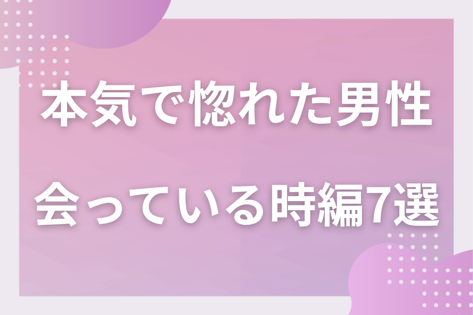 本命にしかしない!男が本気で惚れたら付き合う前に見せる行動〈会っている時編〉7選