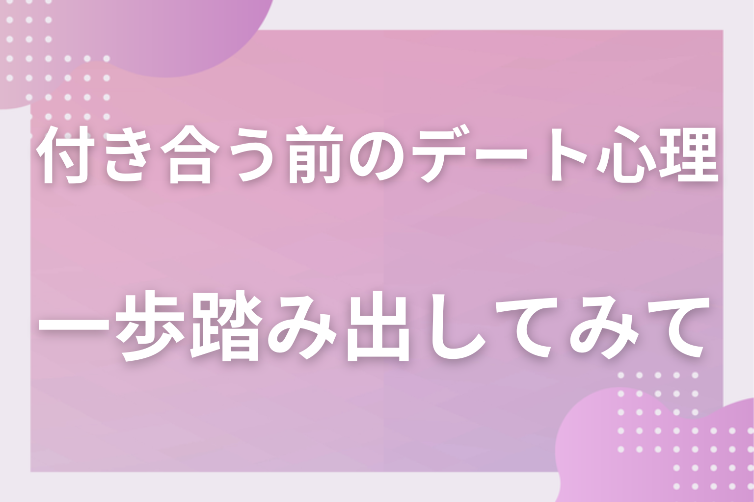 デートの前後に出る本音を見極めて、次の一歩を踏み出してみて