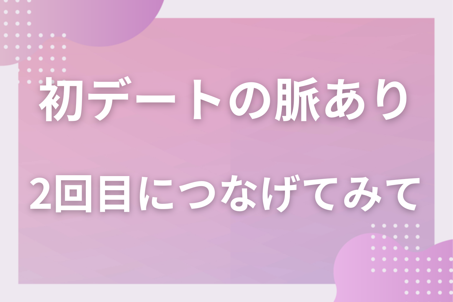 初デートのサインを数えて、2回目の約束につなげてみて