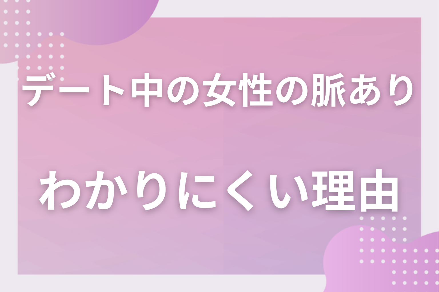 なぜ読み違える？付き合う前のデートで女性の本音がわかりにくい理由
