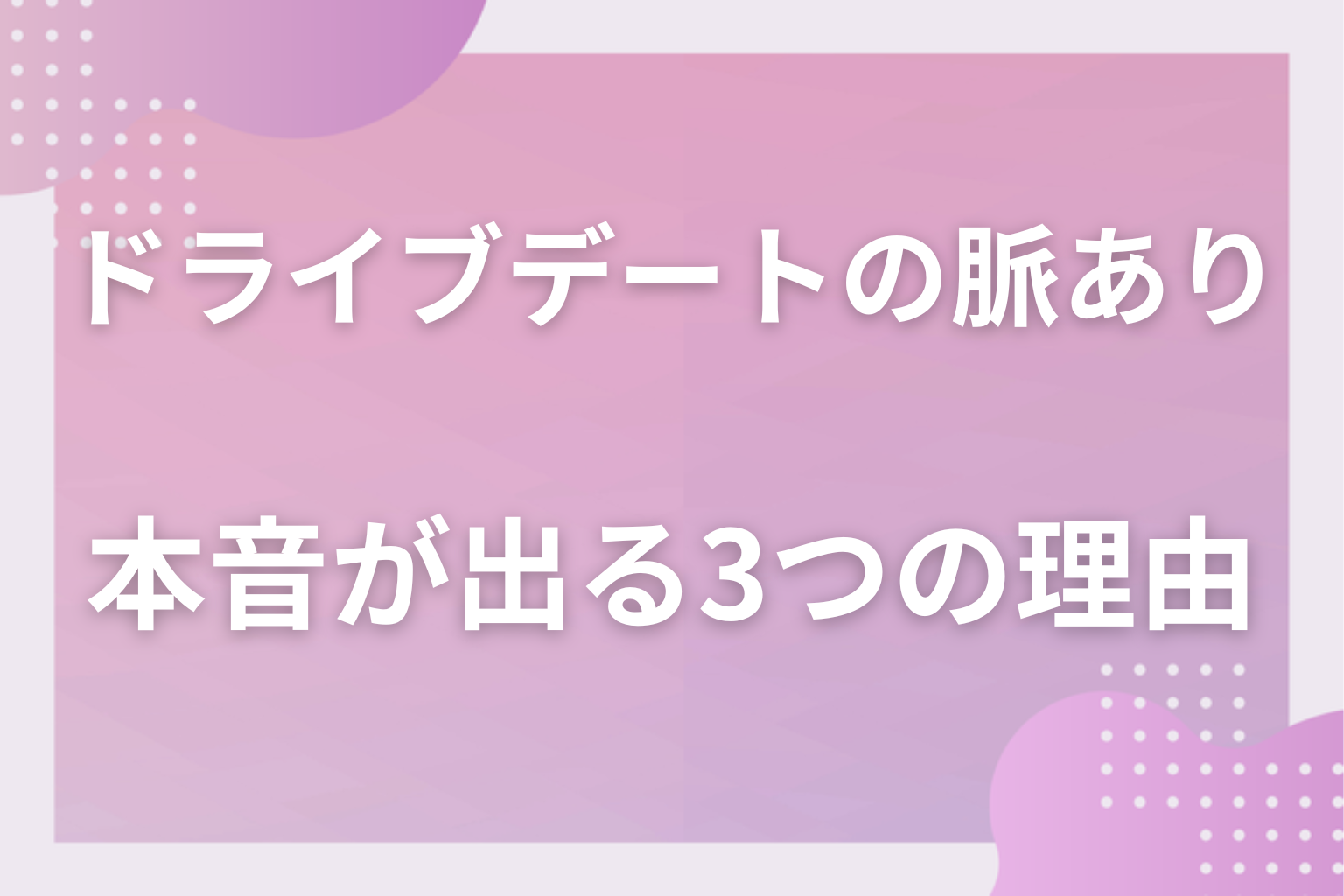 なぜ本音が出やすい？ドライブデートで好意が隠せなくなる3つの理由