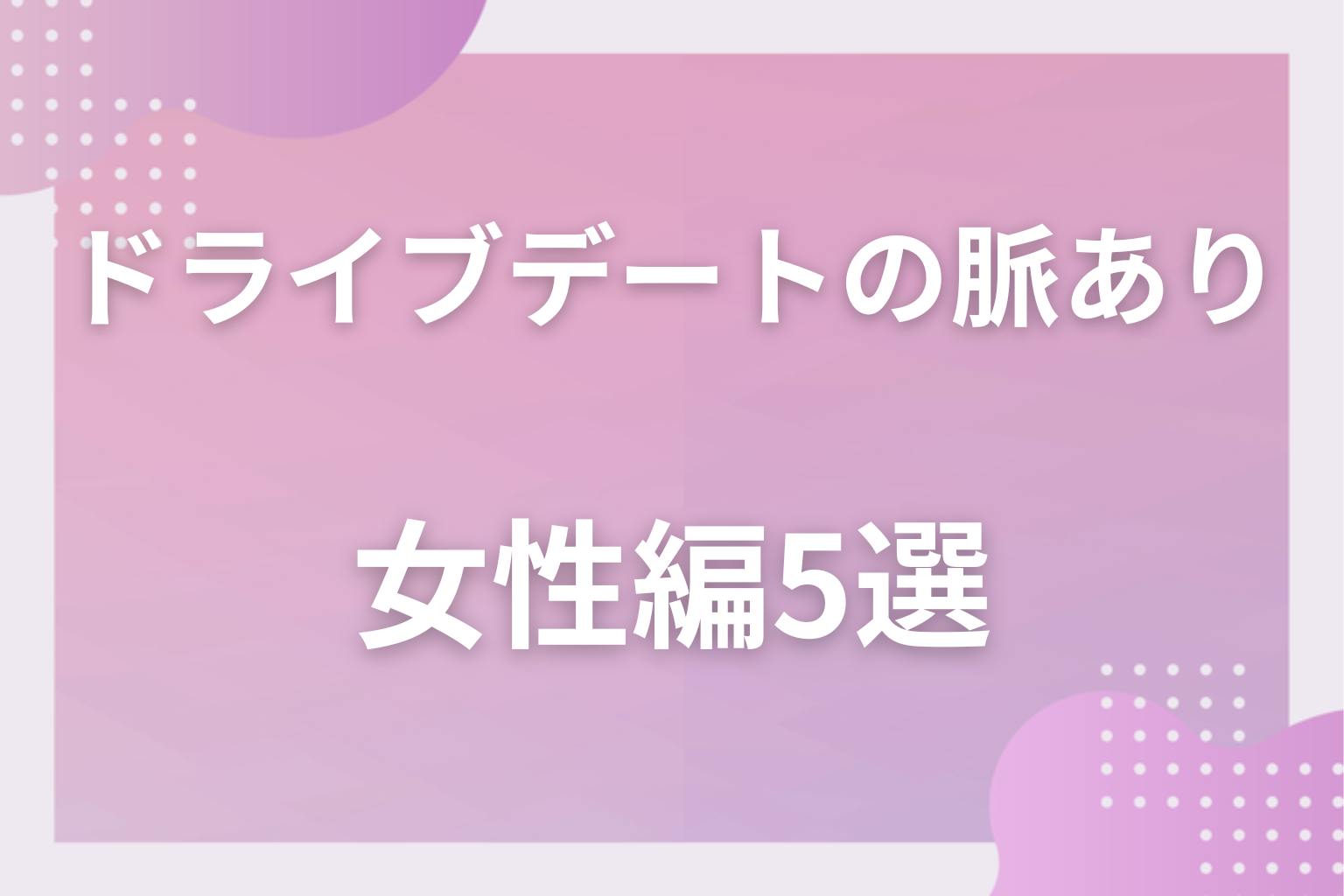 助手席にも本音が出る？ドライブデートで女性が見せる脈ありサイン〈女性編〉5選