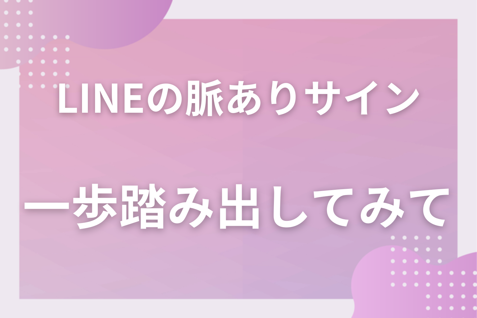LINEの脈ありサインを見極めて、次の一歩を踏み出してみて