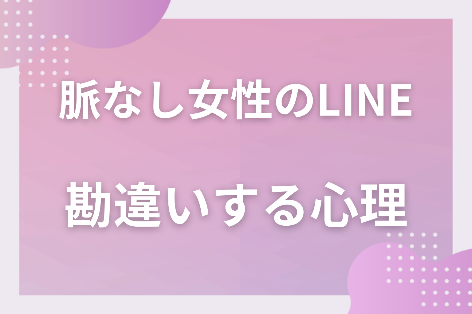 なぜ勘違いする？脈ありに見えて脈なしな女性のLINEが生まれる心理