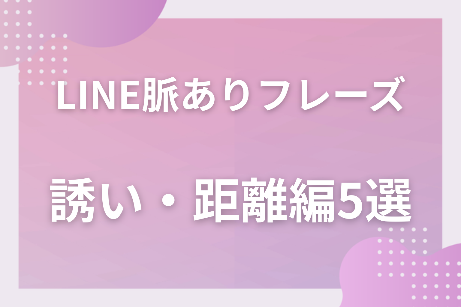 ここまで来たら?LINEの脈ありフレーズ〈誘い・距離を縮める編〉5選