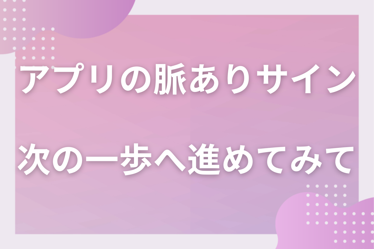 手間のかかった行動を数えて、マッチングアプリの出会いを次の一歩へ進めてみて