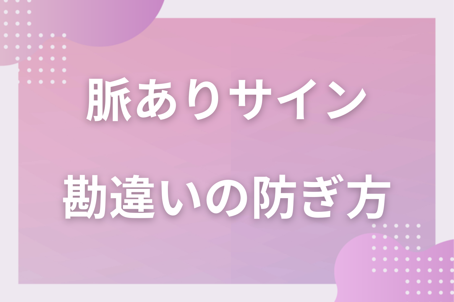 それ、勘違いかも?脈ありサインがあてにならない3つのケースと「優しいだけ」の見分け方