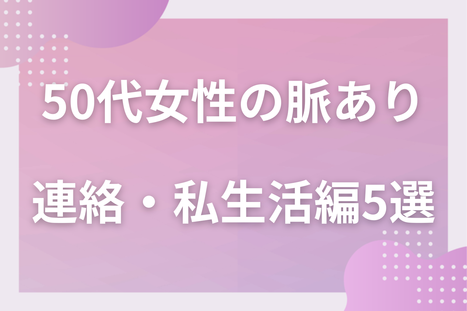 集まりの外が本番?50代女性の脈ありサイン〈連絡・プライベート編〉5選