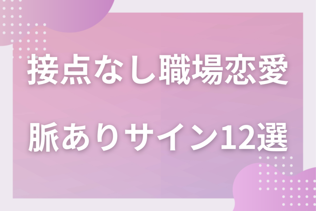 接点がない職場恋愛の脈ありサイン12選！部署が違う相手の好意の見抜き方と距離の縮め方