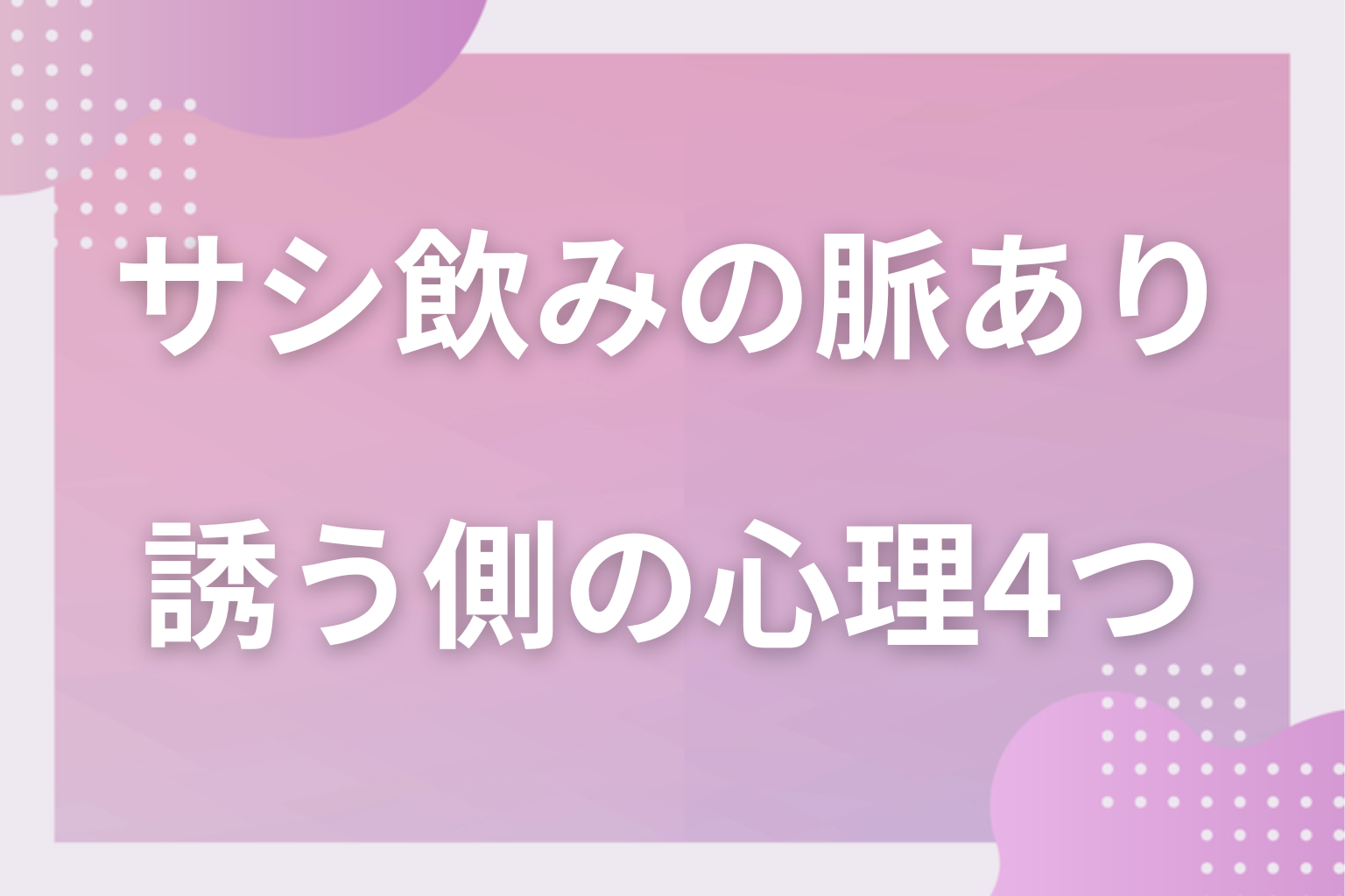 誘う側の本音は？サシ飲みに誘う側の心理4パターン