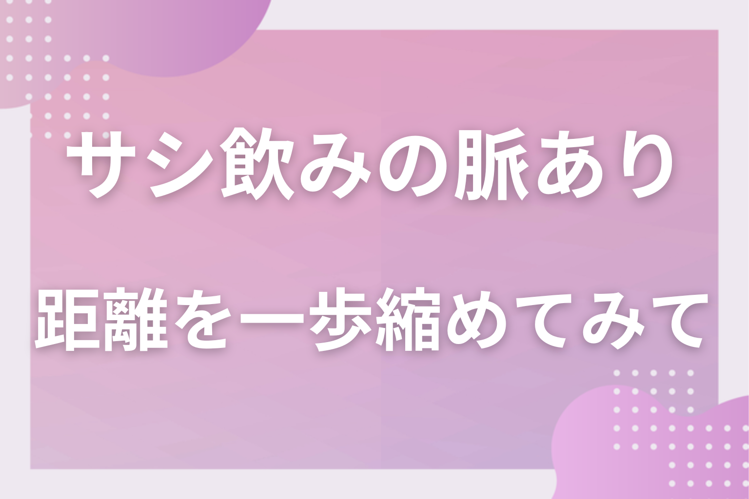 サシ飲みのサインを数えて、二人の距離を一歩縮めてみて