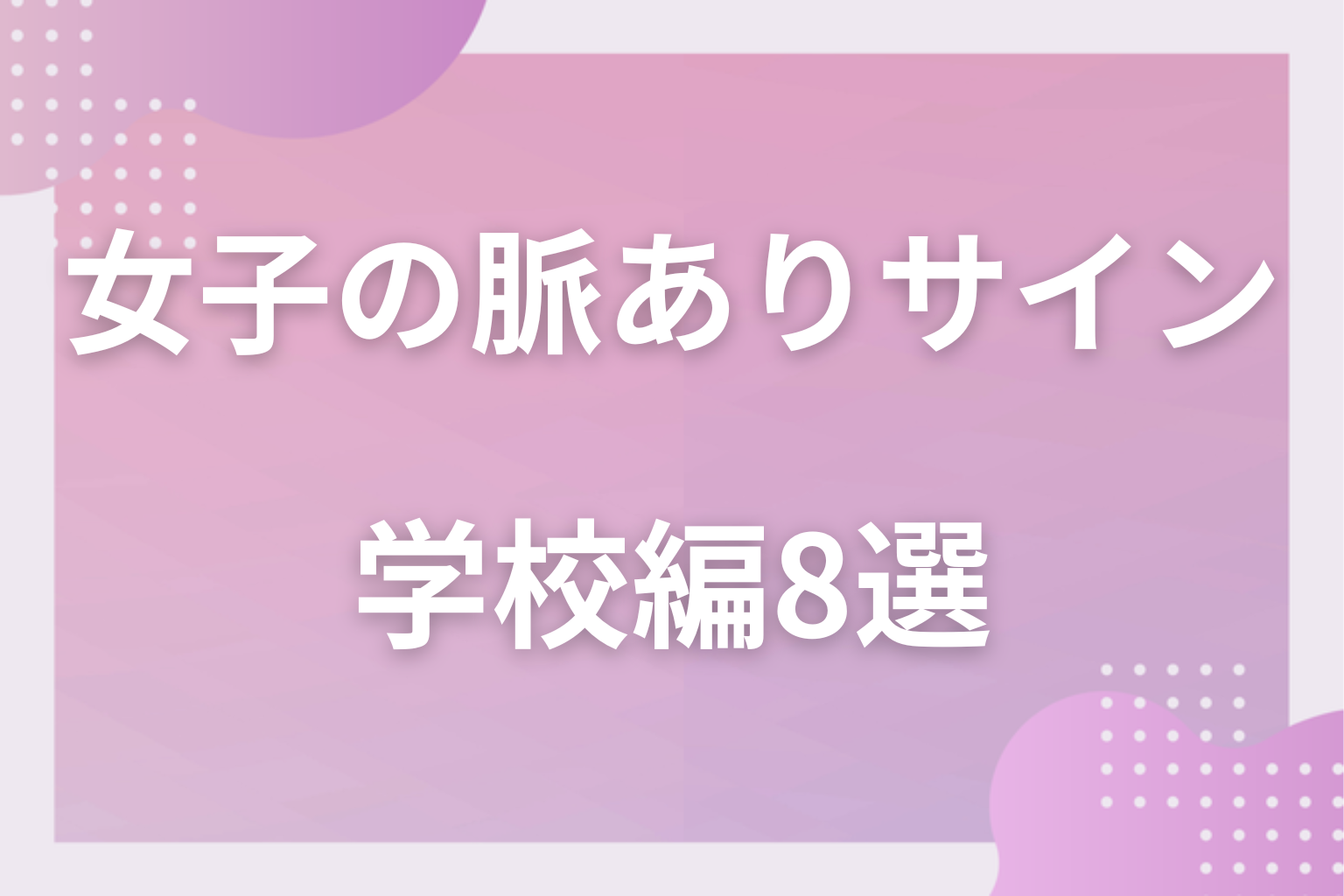 教室で見逃すな！女子の脈ありサイン〈学校編〉8選